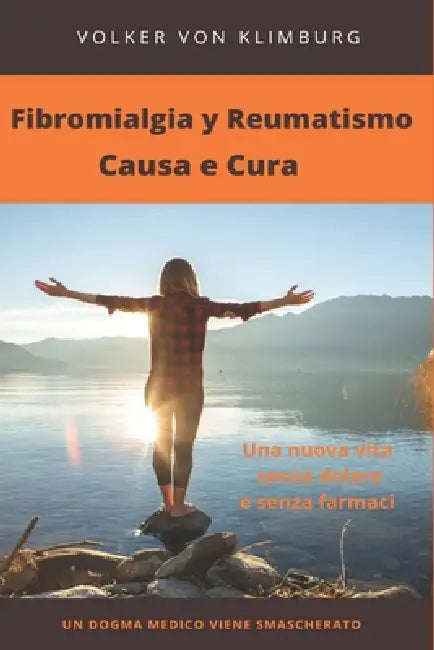 Fibromialgia y Reumatismo - Causa e Cura: Un dogma medico viene smascherato by Volker Von Klimburg
