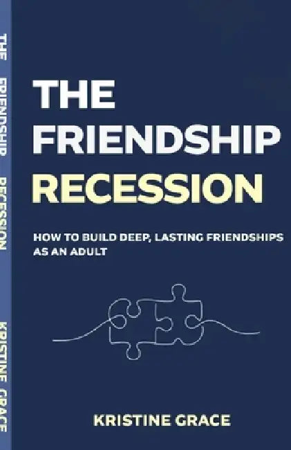 The Friendship Recession: How to Build Deep, Lasting Friendships as an Adult, Even if You've Waited Too Long, Moved Too Often or Forgotten How by Kristine Grace