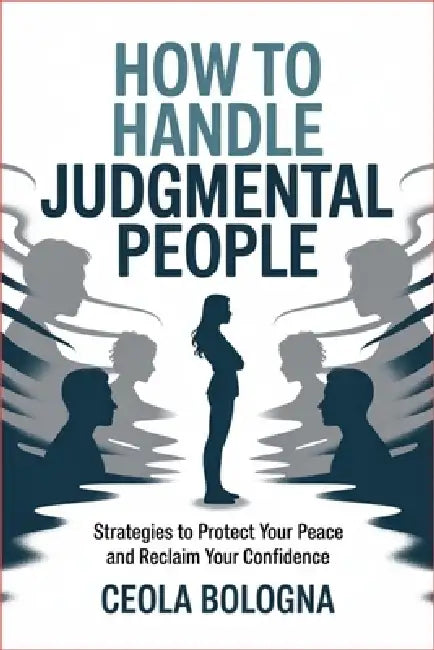 How to Handle Judgmental People: Strategies to Protect Your Peace and Reclaim Your Confidence by Ceola Bologna