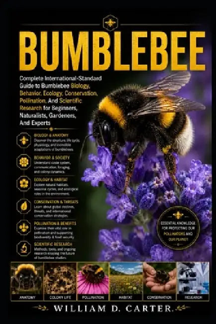 Bumblebee: Complete International-Standard Guide to Bumblebee Biology, Behavior, Ecology, Conservation, Pollination, And Scientific Research for Begin by William D. Carter