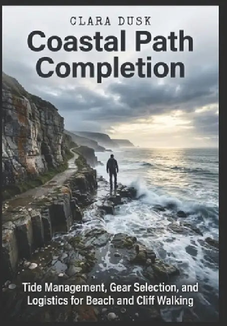 Coastal Path Completion Tide Management, Gear Selection, and Logistics for Beach and Cliff Walking by Clara Dusk
