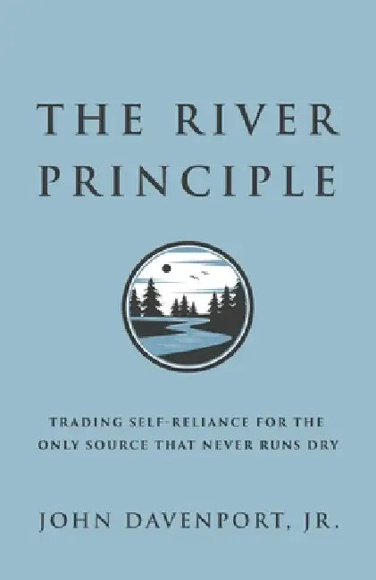 The River Principle: Trading Self-Reliance For the Only Source That Never Runs Dry by Jr. Davenport John