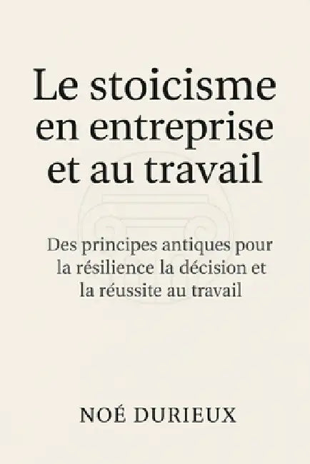Le stoïcisme en entreprise et au travail: Des principes antiques pour la résilience la décision et la réussite au travail by Durieuxcomment Garder Son Calme Face
