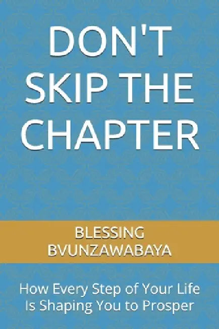 Don't Skip the Chapter: How Every Step of Your Life Is Shaping You to Prosper by Blessing Bvunzawabaya