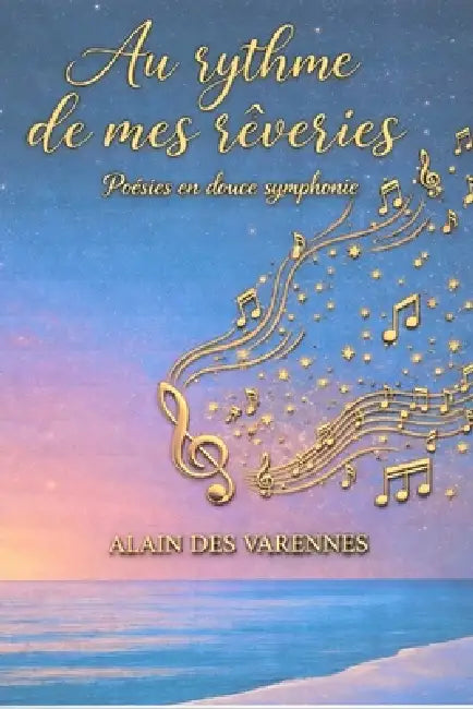 Au rythme de mes rêveries: Poésies en douce symphonie by Alain Des Varennes