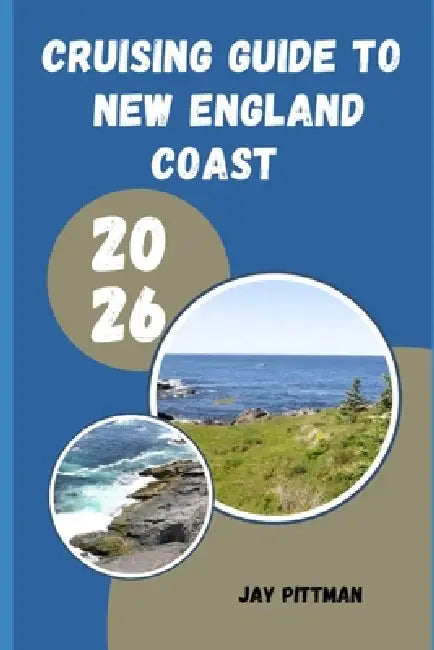 Cruising Guide to New England Coast 2026: Coastal Harbors, Scenic Islands, Sailing Routes, and Historic Ports from Maine to Connecticut by Jay Pittman
