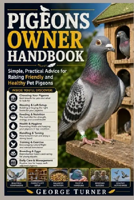 pigeons Owner Handbook: Simple, Practical Advice for Raising Friendly and Healthy Pet Pigeons by George Turner