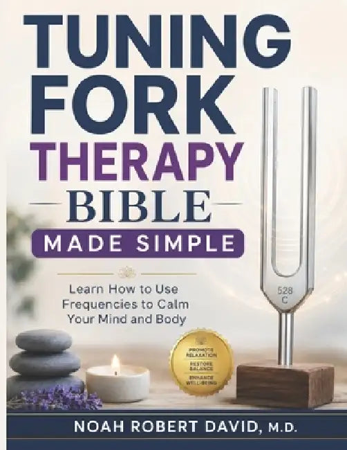 Tuning Fork Therapy Bible Made Simple: Learn How to Use Frequencies to Calm Your Mind and Body by Noah Robert David M. D.