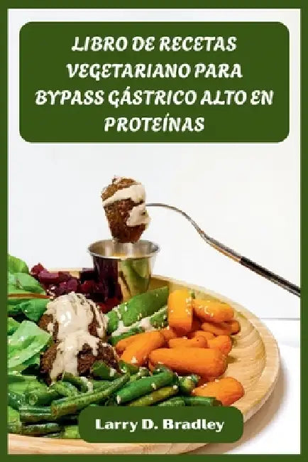Libro de Recetas Vegetariano Para Bypass Gástrico Alto En Proteínas: Comidas vegetales aptas para los bariátricos para impulsar la recuperación, desar by Larry D Bradley