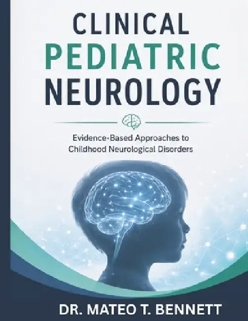 Clinical Pediatric Neurology: Evidence-Based Approaches to Childhood Neurological Disorders by Mateo T. Bennett