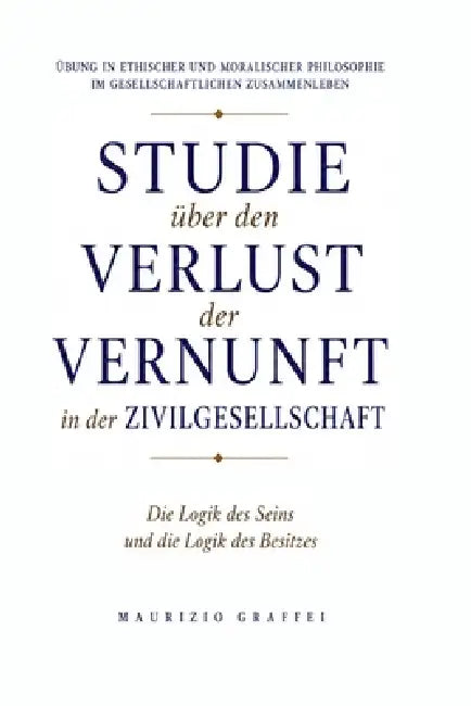 Studie Über Den Verlust Der Vernunft in Der Zivilgesellschaft: Die Logik des Seins und die Logik des Besitzes by Maurizio Graffei