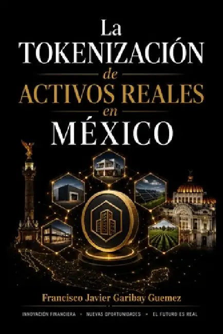 La Tokenización de Activos Reales en México: Marco jurídico vigente, estructuras y riesgos by Francisco Javier Garibay Guemez