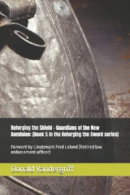 Reforging the Shield - Guardians of the New Dominion: (Book 5 in the Reforging the Sword series): Forward by Lieutenant Fred Leland (Retired law enfor by Donald Vandergriff