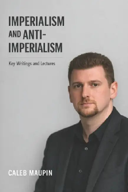 Imperialism and Anti-Imperialism: Key Writings and Lectures from Caleb Maupin by Noah Schenck, Caleb Maupin