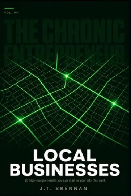 The Chronic Entrepreneur: Local Businesses: 20 high-margin models you can start in your city this week by J. T. Brennan