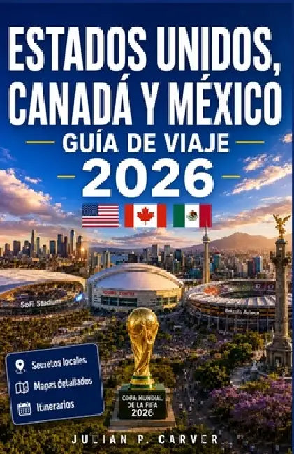 Estados Unidos, Canadá y México Guía de viaje 2026: Estadios anfitriones, experiencias del día del partido y planificación transfronteriza by Julian P. Carver