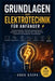 Grundlagen der Elektrotechnik für Anfänger: Hauptstromkreise, Stromversorgungssysteme, Elektronik, Wechsel-/Gleichstrom, Magnetismus, Sicherheit und p by Greg Steph