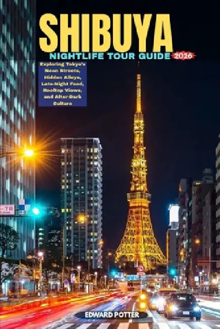 Shibuya Nightlife Tour Guide 2026: Exploring Tokyo's Neon Streets, Hidden Alleys, Late-Night Food, Rooftop Views, and After-Dark Culture by Edward Potter