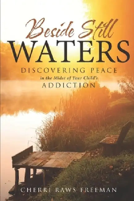 Beside Still Waters: Discovering Peace in the Midst of Your Child's Addiction by Cherri Raws Freeman