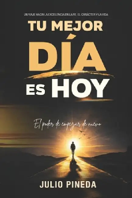 Tu Mejor Día Es Hoy: El poder de empezar de nuevo by Julio Pineda
