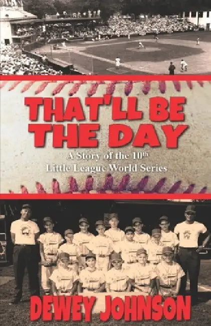 "That'll Be The Day...": A Story of the 10th Little League World Series by Dewey Johnson
