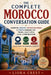 The Complete Morocco Conversation Guide: Essential English-Moroccan Arabic & French Phrases for Travel, Daily Life & Local Communication by Liora Crest