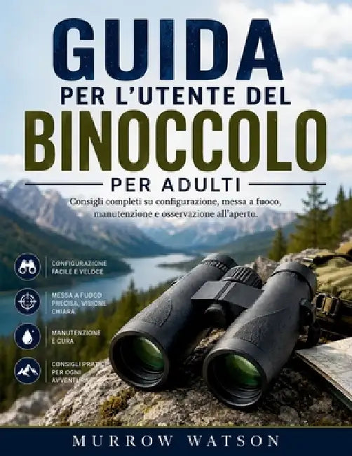 Guida Per l'Utente del Binoccolo Per Adulti: Consigli completi su configurazione, messa a fuoco, manutenzione e osservazione all'aperto. by Murrow Watson