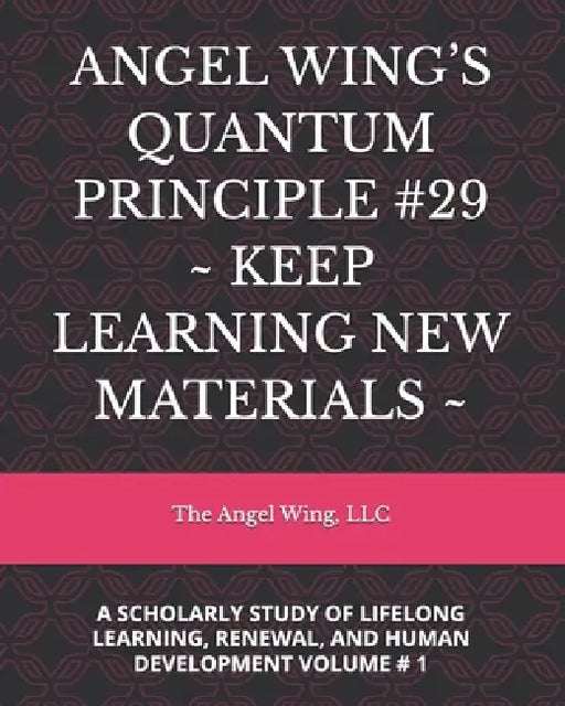 Angel Wing's Quantum Principle #29 Keep Learning New Materials: A Scholarly Study of Lifelong Learning, Renewal, and Human Development Volume # 1 by LLC The Angel Wing