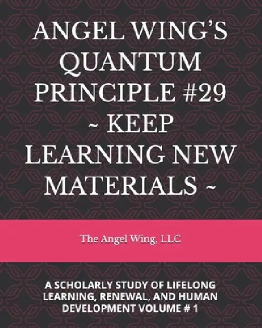 Angel Wing's Quantum Principle #29 Keep Learning New Materials: A Scholarly Study of Lifelong Learning, Renewal, and Human Development Volume # 1 by LLC The Angel Wing