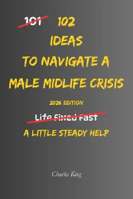 102 Ideas To Navigate A Male Midlife Crisis: No Perfect Confidence. No Dramatic Life Overhaul. Simple Everyday Ideas To Handle Pressure, Make Calmer D by Charles King