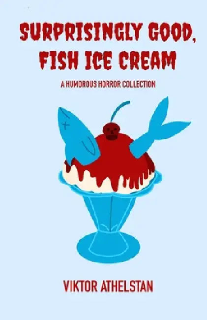 Surprisingly Good, Fish Ice Cream: A Humorous Horror Collection by Viktor Athelstan