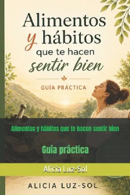 Alimentos y hábitos que te hacen sentir bien: Guía Práctica by Alicia Luz-Sol