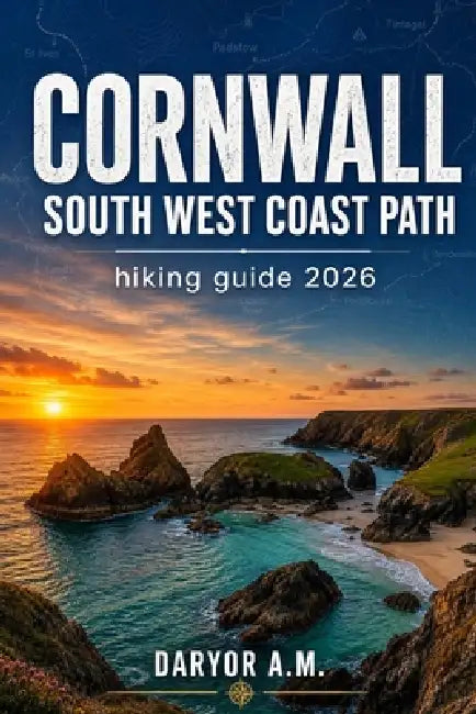 Cornwall South West Coast Path Hiking Guide 2026 by Daryor A. M.