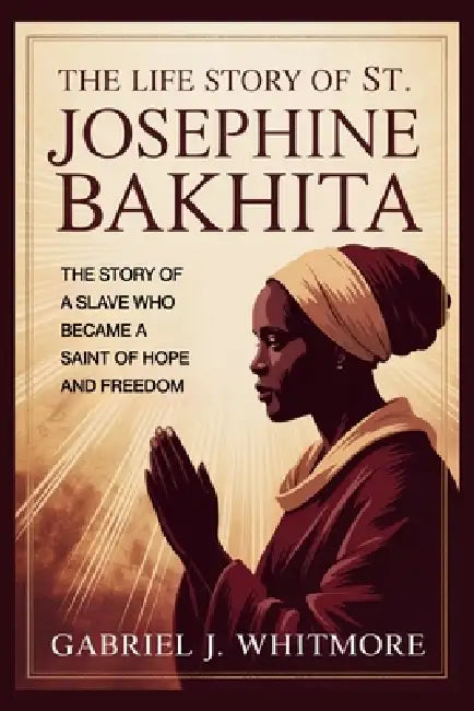 The Life Story of St. Josephine Bakhita by Gabriel J. Whitmore