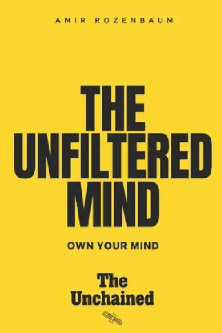 The Unfiltered Mind: Own your mind by Amir Rozenbaum