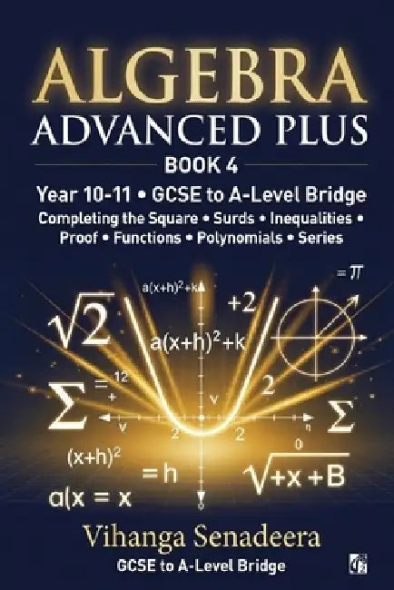 Algebra Advanced Plus - Book 4: GCSE to A-Level Bridge Completing the Square, Surds, Functions, Polynomials & Series by Vihanga Senadeera