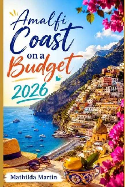 Amalfi Coast on a Budget 2026: Affordable Hotels, Transport Hacks, Must-See spots & 5-Day Itinerary by Mathilda Martin