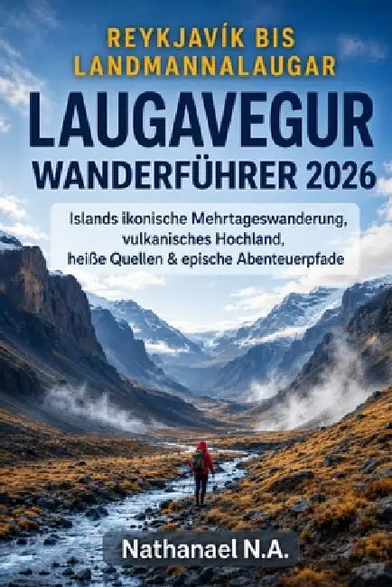 Reykjavík Bis Landmannalaugar Laugavegur Wanderführer 2026: Islands ikonische Mehrtageswanderung, vulkanisches Hochland, heiße Quellen & epische Abent by Nathanael N. a.