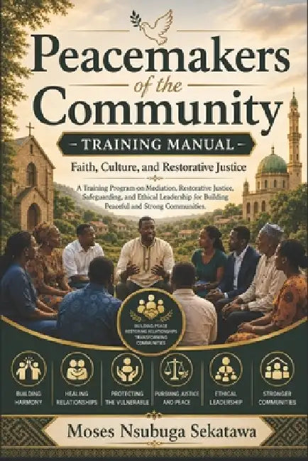 Peacemakers of the Community Training Manual: Faith, Culture, and Restorative Justice by Moses Nsubuga Sekatawa