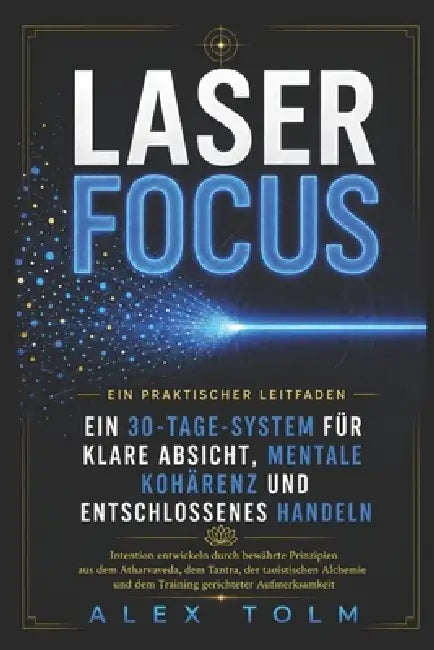 Laser Focus: Ein 30-Tage-System für klare Absicht, mentale Kohärenz und entschlossenes Handeln by Alex Tolm