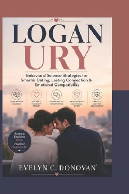 Logan Ury: Behavioral Science Strategies for Smarter Dating, Lasting Connection & Emotional Compatibility by Evelyn C. Donovan