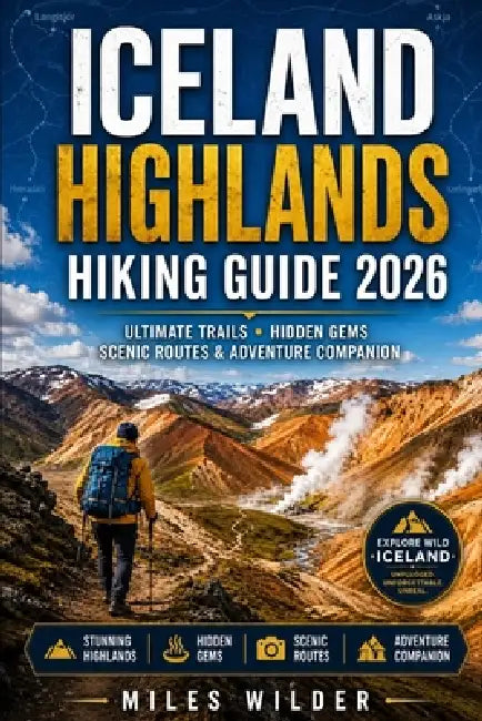 Iceland Highlands Hiking Guide 2026: Ultimate Trails, Hidden Gems, Scenic Routes & Adventure Companion by Miles Wilder