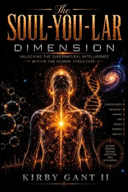 The Soul-You-Lar Dimension: Unlocking The Supernatural Intelligence Within The Human Structure by II Gant Kirby D.