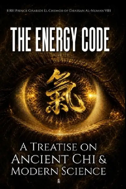 The Energy Code: A Treatise on Ancient Chi & Modern Science by Hrh Prince Gharios El Al-Numan VIII