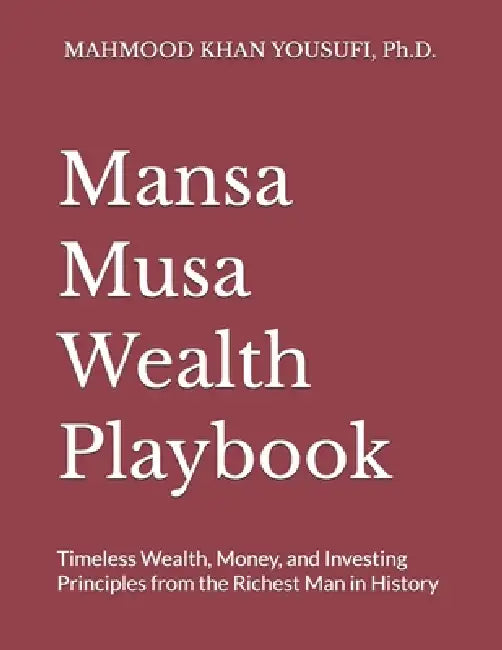 Mansa Musa Wealth Playbook: Timeless Wealth, Money, and Investing Principles from the Richest Man in History by Mahmood Khan Yousufi