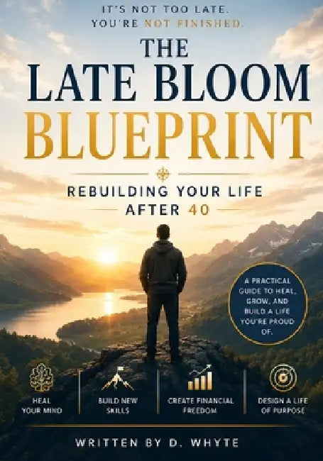 The Late Bloom Blueprint: Rebuilding Your Life After 40 by D. Whyte