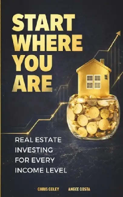 Start Where You Are: Real Estate Investing for Every Income Level by Angee Costa, Chris Coley