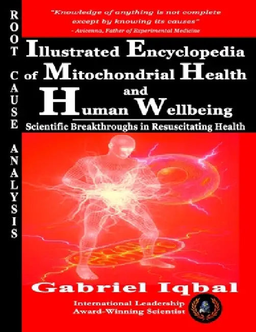 Illustrated Encyclopedia of Mitochondrial Health and Human Wellbeing: Scientific Breakthroughs in Resuscitating Health by Gabriel Iqbal