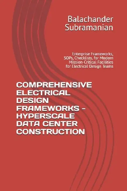 Comprehensive Electrical Design Frameworks - Hyperscale Data Center Construction: Enterprise Frameworks, SOPs, Checklists, for Modern Mission-Critical by Balachander Subramanian