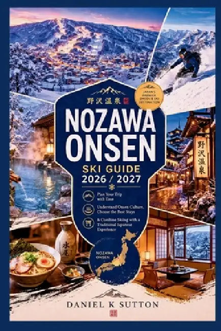 Nozawa Onsen Ski Guide 2026/2027: Plan Your Trip with Ease-Understand Onsen Culture, Choose the Best Stays & Combine Skiing with a Traditional Japanes by Daniel K. Sutton